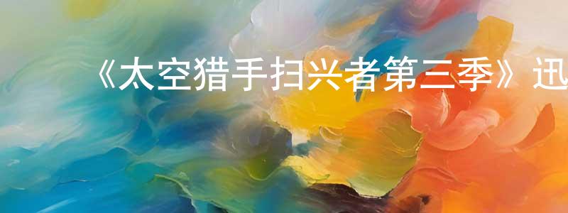﻿陈慧勤发布﻿《太空猎手扫兴者第三季》迅雷下载/在线观看-魔幻科幻-美剧天堂